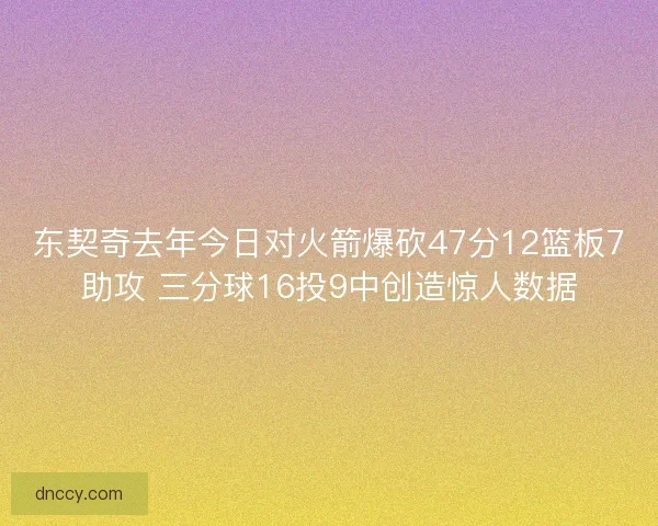 东契奇去年今日对火箭爆砍47分12篮板7助攻 三分球16投9中创造惊人数据