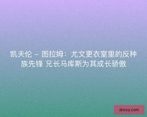 凯夫伦 - 图拉姆：尤文更衣室里的反种族先锋 兄长马库斯为其成长骄傲
