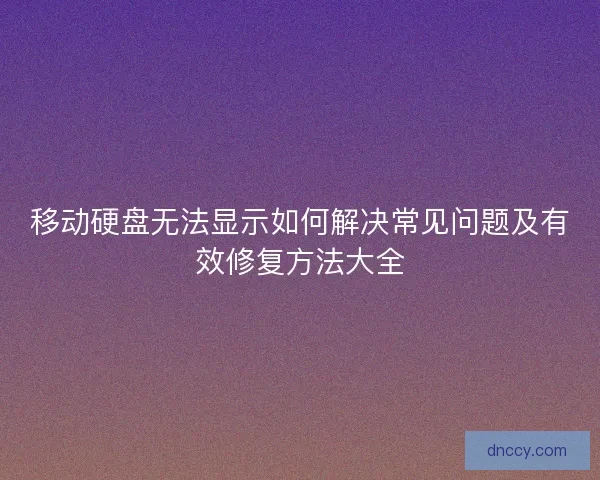 移动硬盘无法显示如何解决常见问题及有效修复方法大全