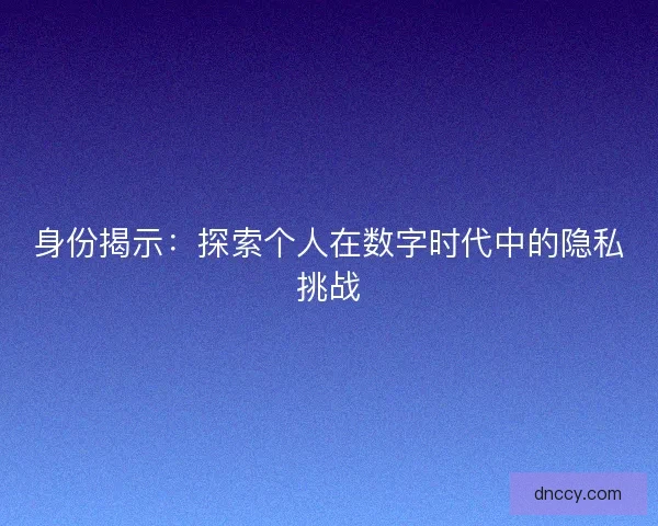 身份揭示:探索个人在数字时代中的隐私挑战 身份揭示:探索个人在数字时代中的隐私挑战