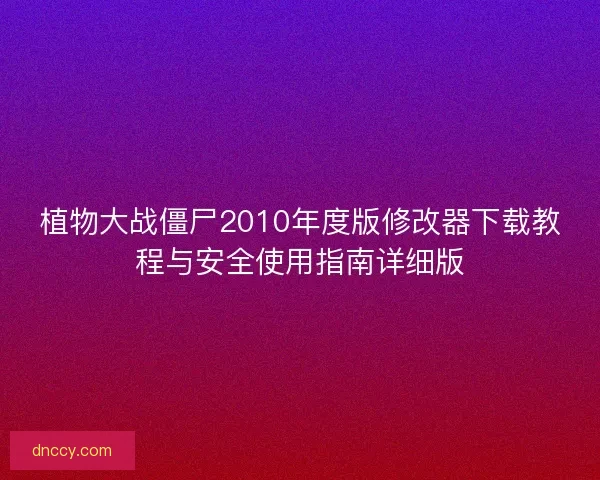 植物大战僵尸2010年度版修改器下载教程与安全使用指南详细版 植物大战僵尸2010年度版修改器下载教程与安全使用指南详细版