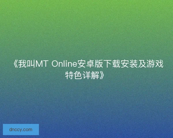 《我叫MT Online安卓版下载安装及游戏特色详解》