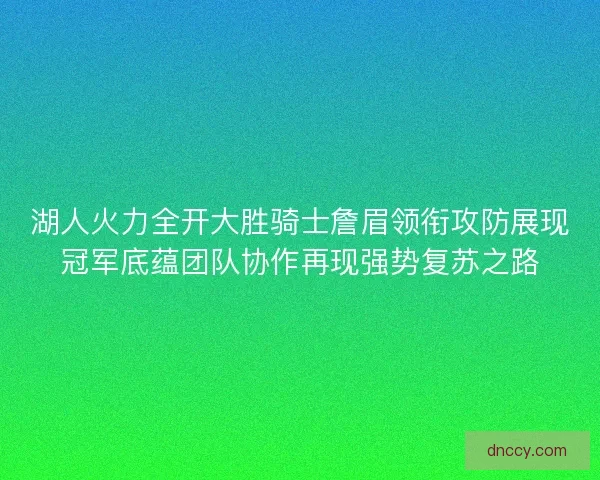 湖人火力全开大胜骑士詹眉领衔攻防展现冠军底蕴团队协作再现强势复苏之路