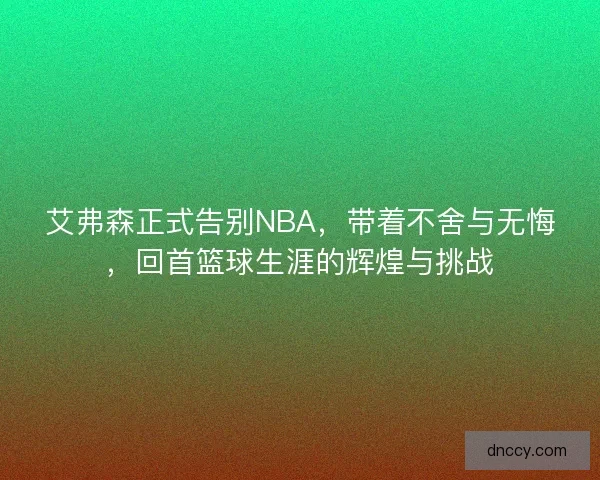艾弗森正式告别NBA，带着不舍与无悔，回首篮球生涯的辉煌与挑战