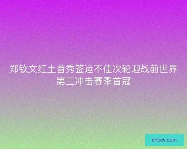 郑钦文红土首秀签运不佳次轮迎战前世界第三冲击赛季首冠