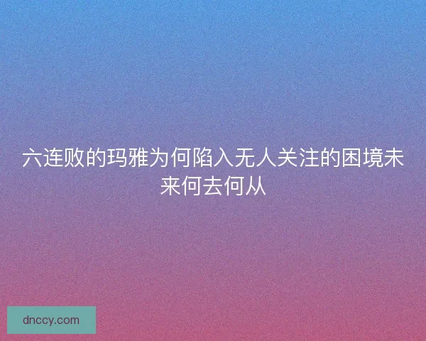 六连败的玛雅为何陷入无人关注的困境未来何去何从
