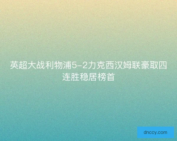 英超大战利物浦5-2力克西汉姆联豪取四连胜稳居榜首