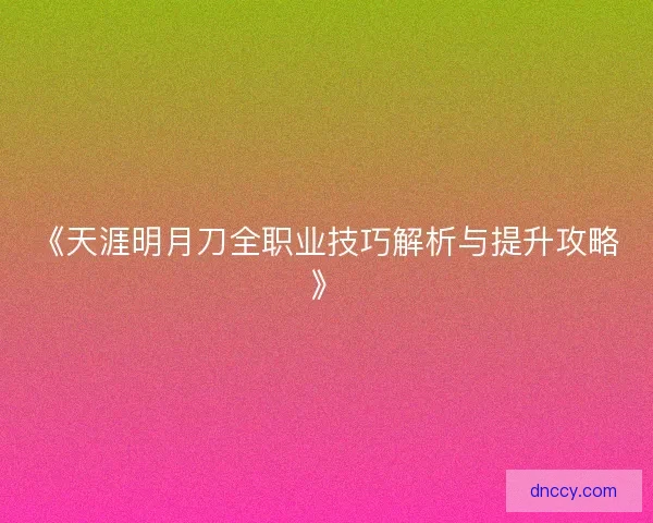 《天涯明月刀全职业技巧解析与提升攻略》