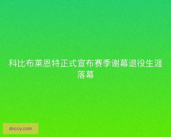 科比布莱恩特正式宣布赛季谢幕退役生涯落幕 科比布莱恩特正式宣布赛季谢幕退役生涯落幕