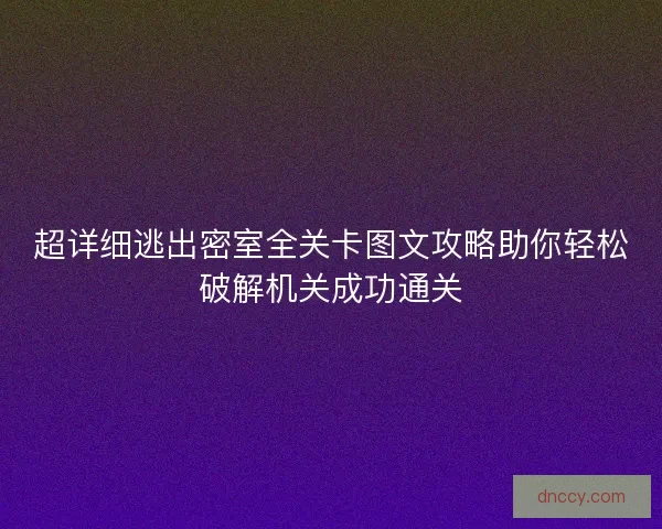 超详细逃出密室全关卡图文攻略助你轻松破解机关成功通关 超详细逃出密室全关卡图文攻略助你轻松破解机关成功通关