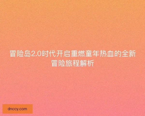 冒险岛2.0时代开启重燃童年热血的全新冒险旅程解析 冒险岛2.0时代开启重燃童年热血的全新冒险旅程解析